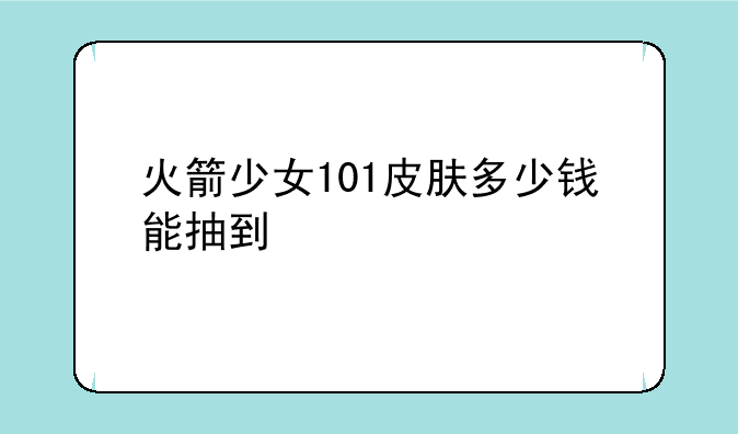 火箭少女101皮肤多少钱能抽到