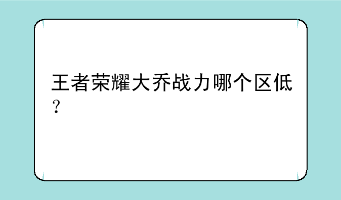 王者荣耀大乔战力哪个区低？