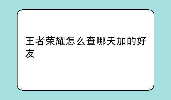 王者荣耀怎么查哪天加的好友