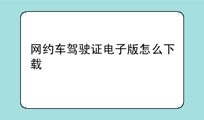 网约车驾驶证电子版怎么下载