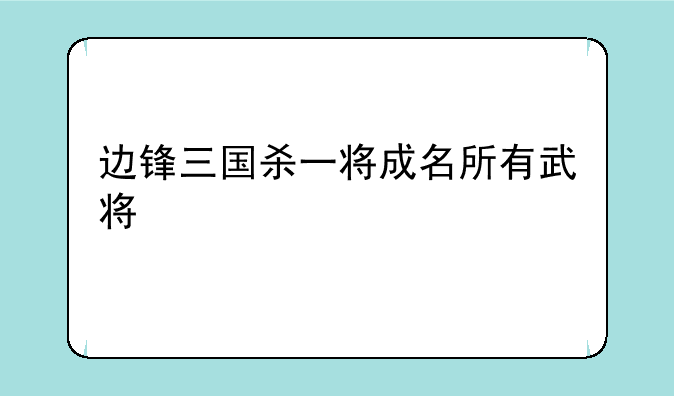 边锋三国杀一将成名所有武将