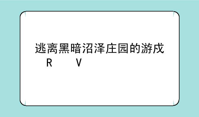 逃离黑暗沼泽庄园的游戏攻略