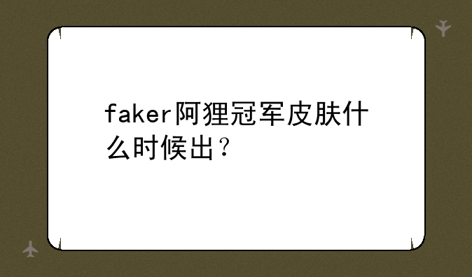 faker阿狸冠军皮肤什么时候出？