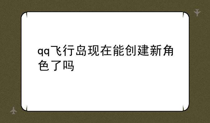 qq飞行岛现在能创建新角色了吗