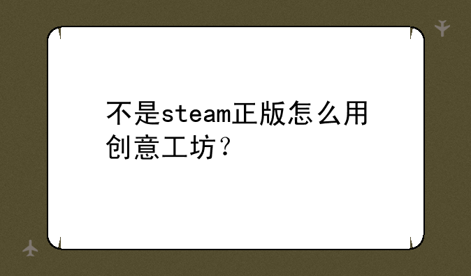 不是steam正版怎么用创意工坊？
