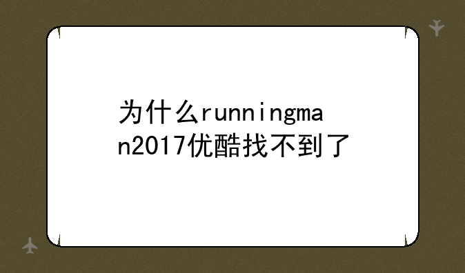 为什么runningman2017优酷找不到了