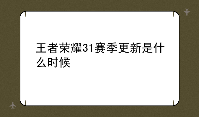 王者荣耀31赛季更新是什么时候
