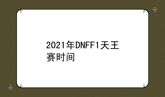 2021年DNFF1天王赛时间