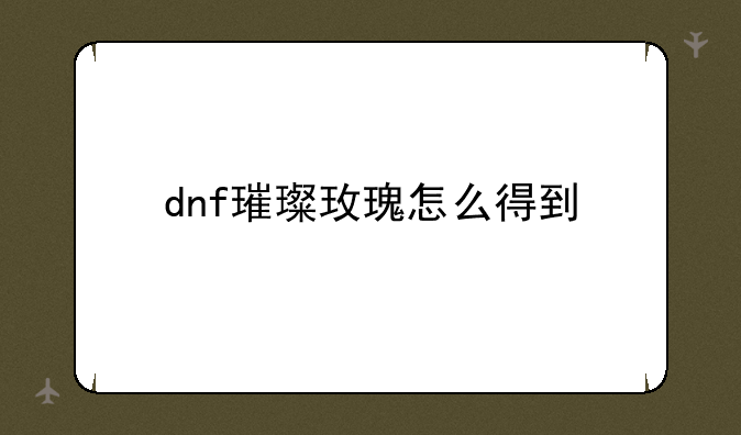 dnf璀璨玫瑰怎么得到