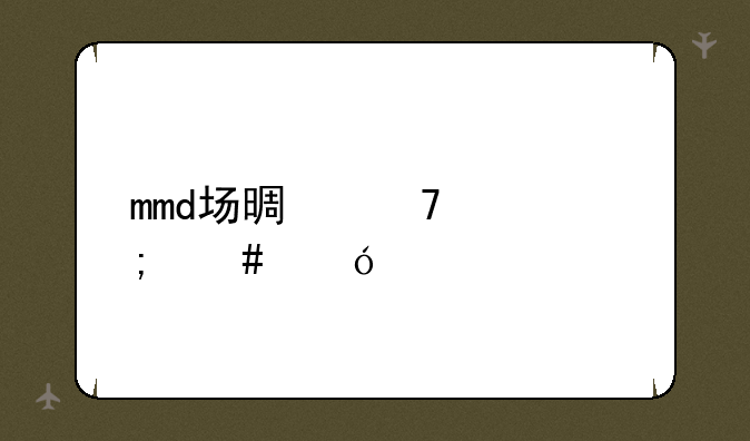 mmd场景配布怎么导入