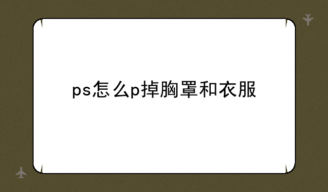ps怎么p掉胸罩和衣服