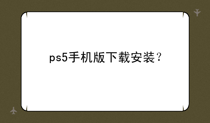 ps5手机版下载安装？