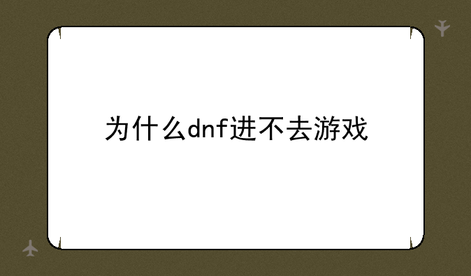 为什么dnf进不去游戏
