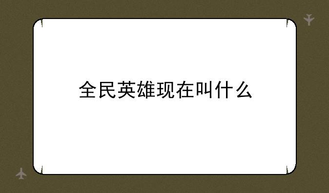 全民英雄现在叫什么