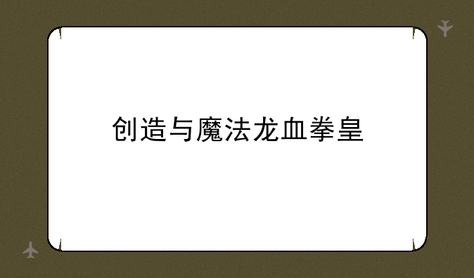 创造与魔法龙血拳皇