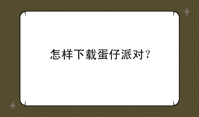 怎样下载蛋仔派对？
