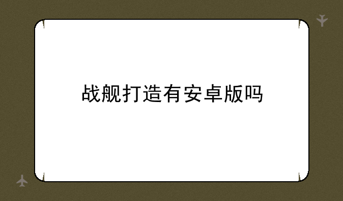 战舰打造有安卓版吗