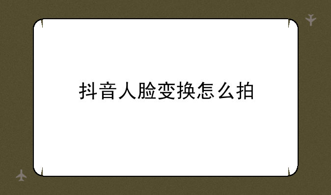 抖音人脸变换怎么拍