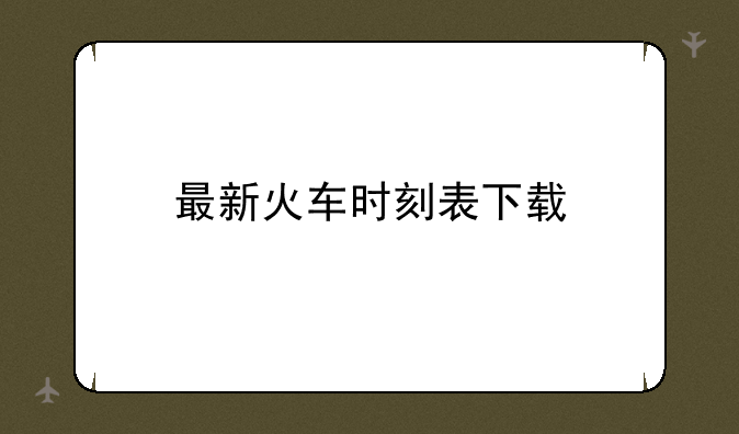 最新火车时刻表下载