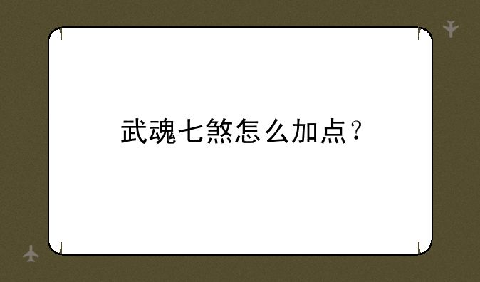武魂七煞怎么加点？