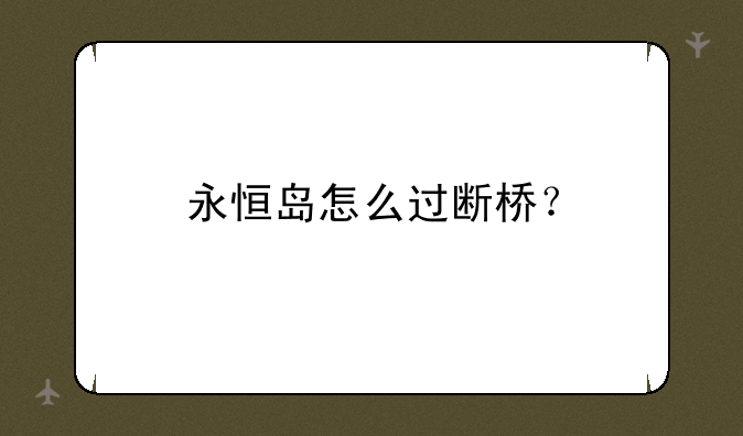 永恒岛怎么过断桥？
