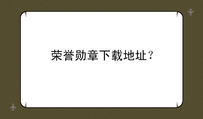 荣誉勋章下载地址？
