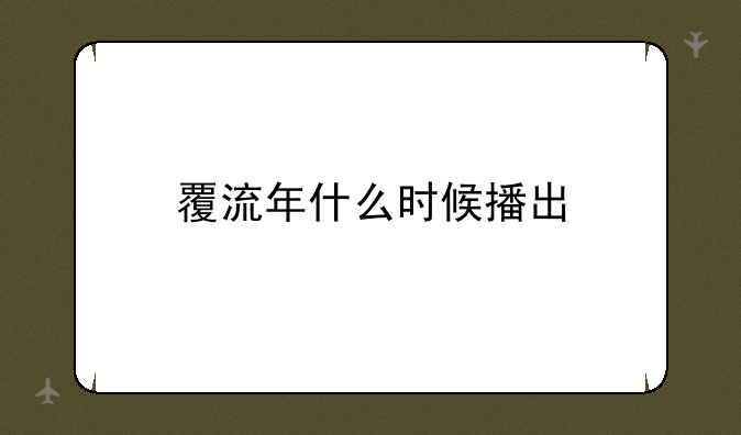 覆流年什么时候播出