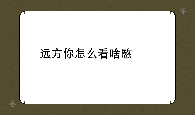 远方你怎么看啥意思