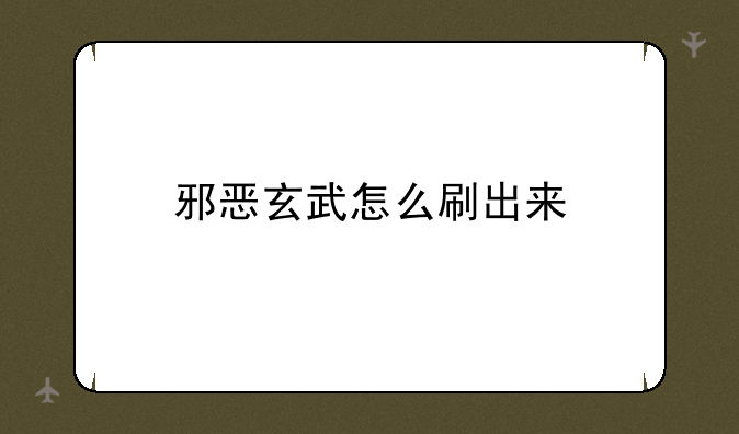 邪恶玄武怎么刷出来