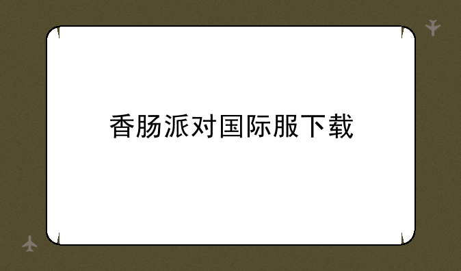 香肠派对国际服下载