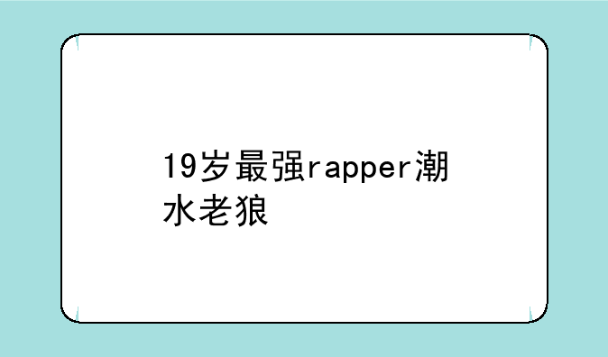 19岁最强rapper潮水老狼