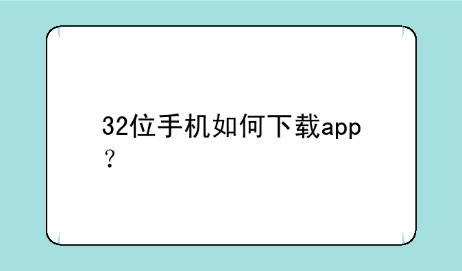 32位手机如何下载app？
