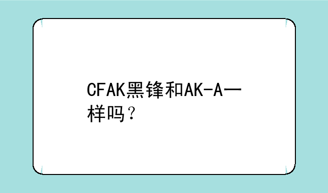 CFAK黑锋和AK-A一样吗？