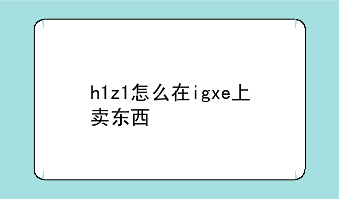 h1z1怎么在igxe上卖东西