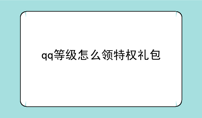 qq等级怎么领特权礼包