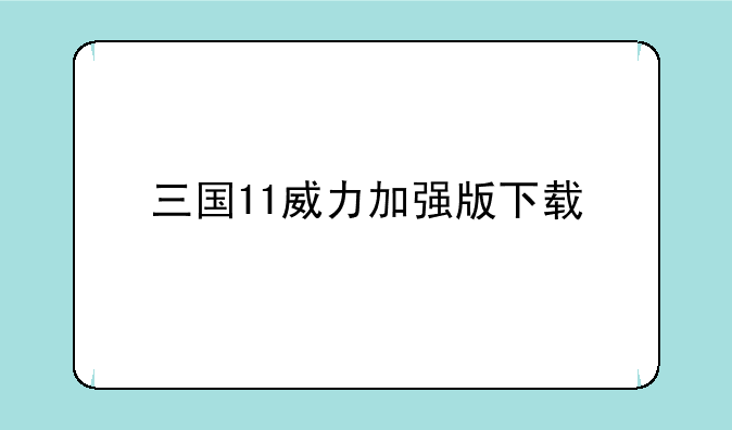 三国11威力加强版下载