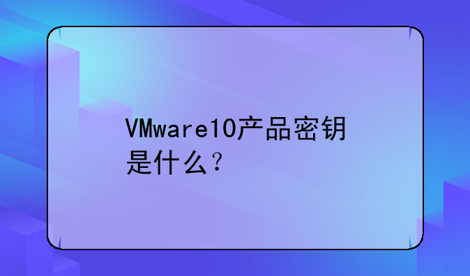 VMware10产品密钥是什么？
