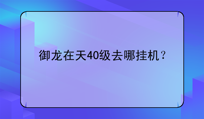 御龙在天40级去哪挂机？