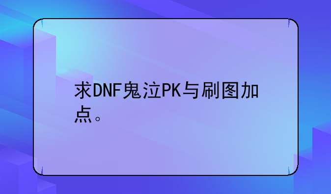 求DNF鬼泣PK与刷图加点。