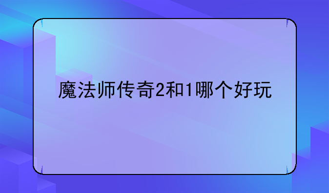 魔法师传奇2和1哪个好玩