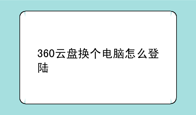 360云盘换个电脑怎么登陆