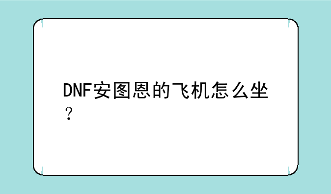 DNF安图恩的飞机怎么坐？