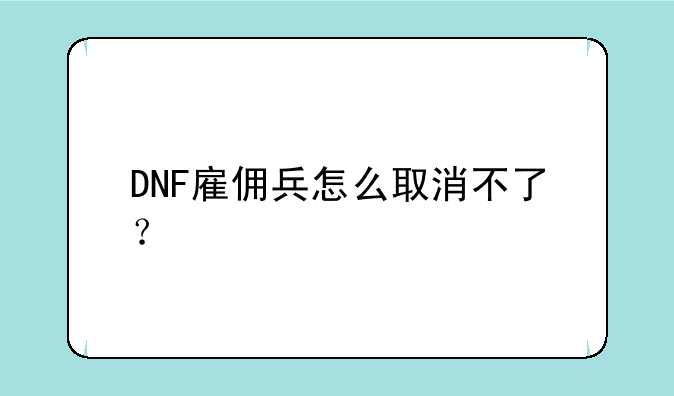 DNF雇佣兵怎么取消不了？