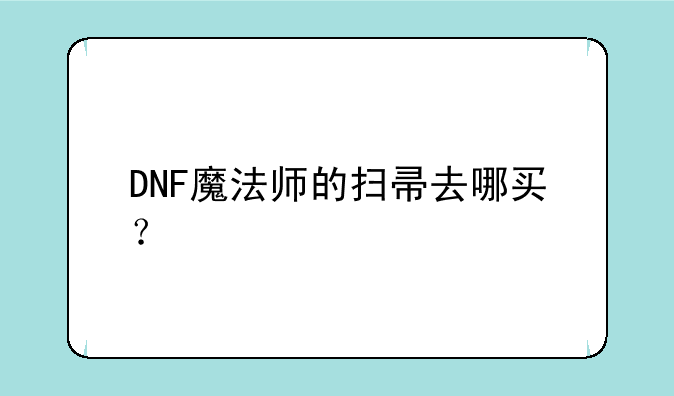 DNF魔法师的扫帚去哪买？