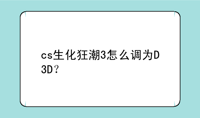cs生化狂潮3怎么调为D3D？