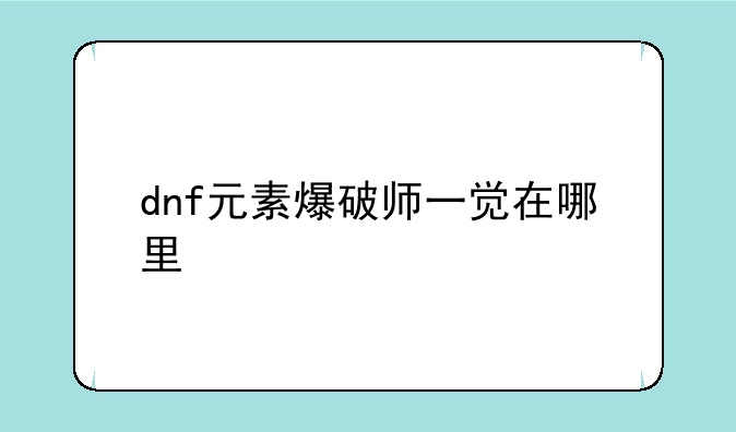 dnf元素爆破师一觉在哪里
