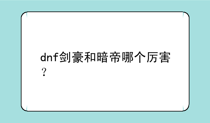 dnf剑豪和暗帝哪个厉害？