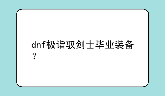 dnf极诣驭剑士毕业装备？