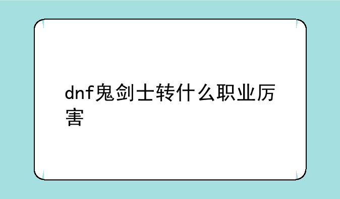 dnf鬼剑士转什么职业厉害