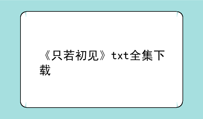 《只若初见》txt全集下载
